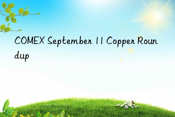 COMEX September 11 Copper Roundup