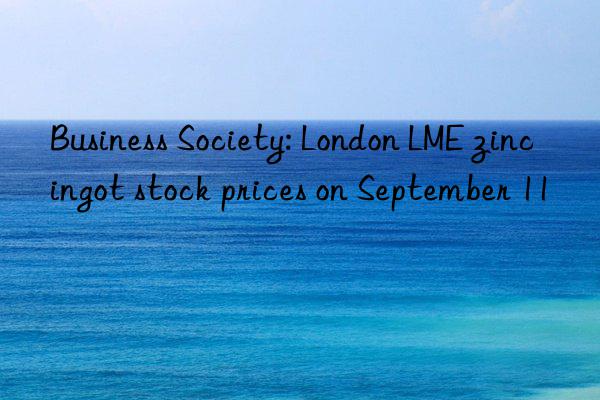 Business Society: London LME zinc ingot stock prices on September 11