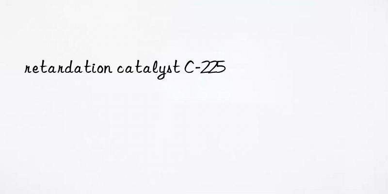 retardation catalyst C-225