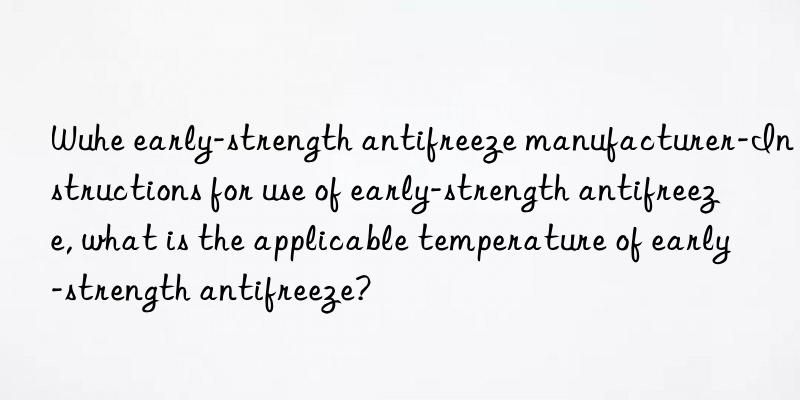 Wuhe early-strength antifreeze manufacturer-Instructions for use of early-strength antifreeze, what is the applicable temperature of early-strength antifreeze?