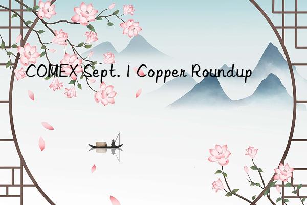 COMEX Sept. 1 Copper Roundup