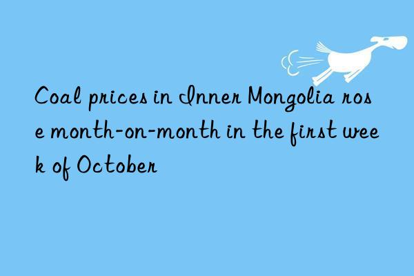 Coal prices in Inner Mongolia rose month-on-month in the first week of October