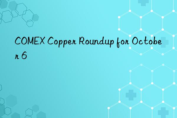 COMEX Copper Roundup for October 6