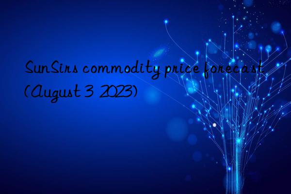 SunSirs commodity price forecast (August 3  2023)