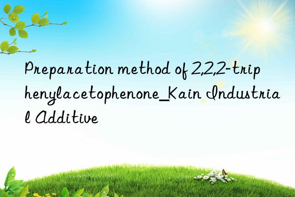 Preparation method of 2,2,2-triphenylacetophenone_Kain Industrial Additive