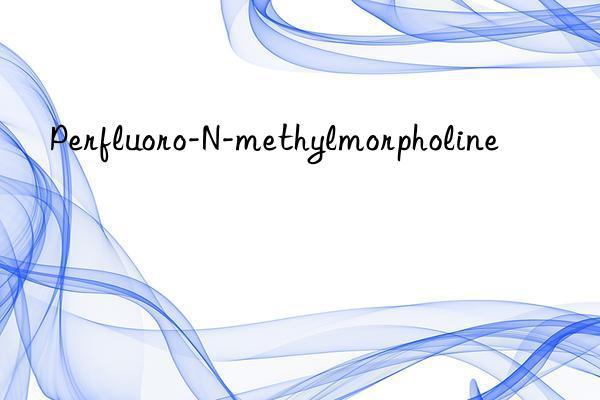 Perfluoro-N-methylmorpholine