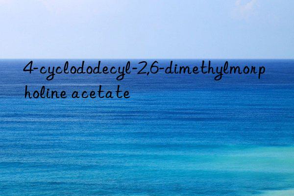 4-cyclododecyl-2,6-dimethylmorpholine acetate