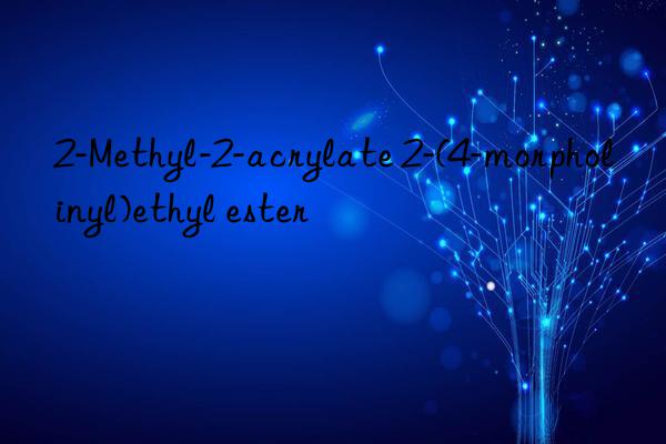 2-Methyl-2-acrylate 2-(4-morpholinyl)ethyl ester