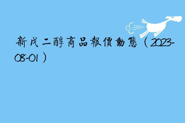 新戊二醇商品报价动态（2023-08-01）