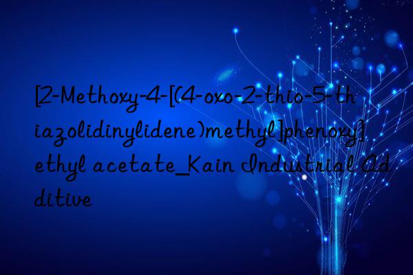 [2-Methoxy-4-[(4-oxo-2-thio-5-thiazolidinylidene)methyl]phenoxy]ethyl acetate_Kain Industrial Additive