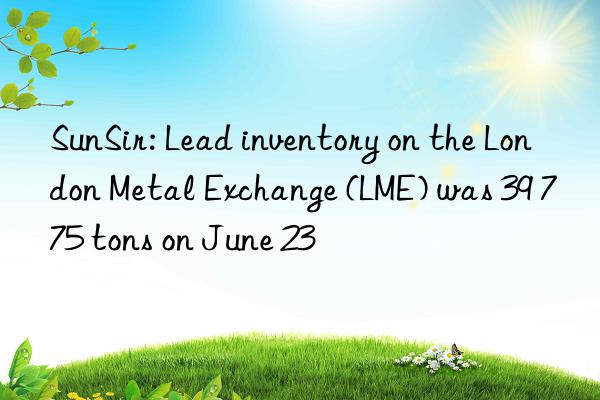 SunSir: Lead inventory on the London Metal Exchange (LME) was 39 775 tons on June 23