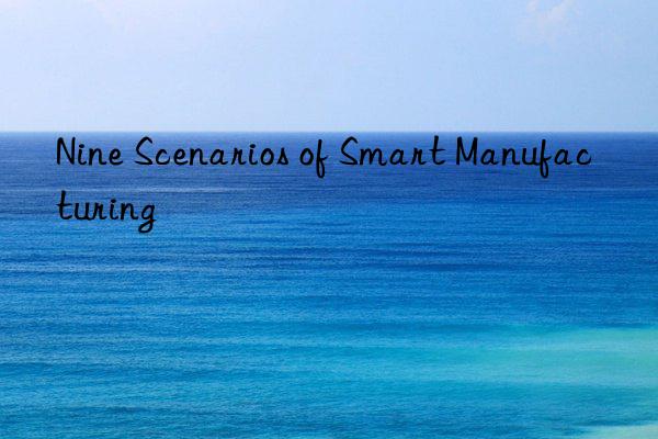 Nine Scenarios of Smart Manufacturing