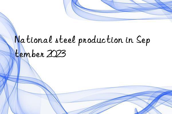 National steel production in September 2023