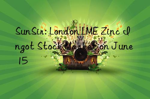 SunSir: London LME Zinc Ingot Stock Market on June 15