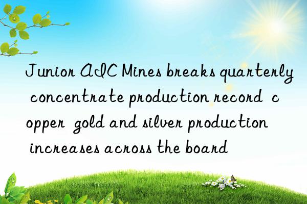 Junior AIC Mines breaks quarterly concentrate production record  copper  gold and silver production increases across the board