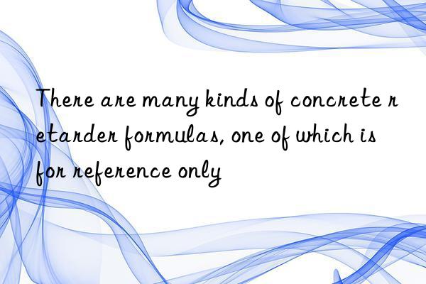 There are many kinds of concrete retarder formulas, one of which is for reference only