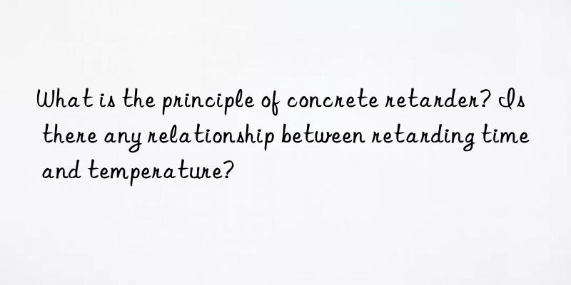 What is the principle of concrete retarder? Is there any relationship between retarding time and temperature?