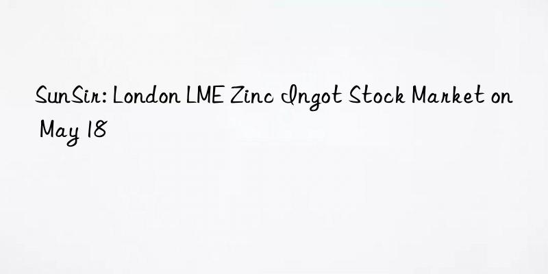 SunSir: London LME Zinc Ingot Stock Market on May 18