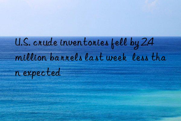 U.S. crude inventories fell by 2.4 million barrels last week  less than expected