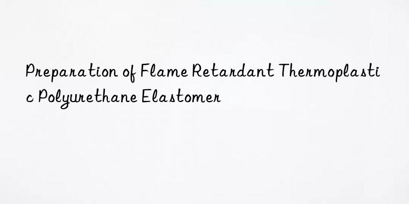 Preparation of Flame Retardant Thermoplastic Polyurethane Elastomer