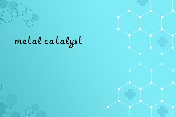 metal catalyst