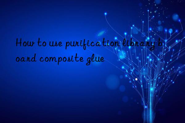 How to use purification library board composite glue