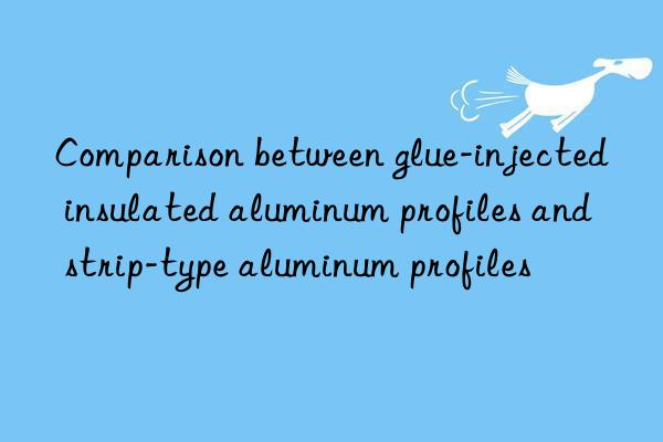 Comparison between glue-injected insulated aluminum profiles and strip-type aluminum profiles