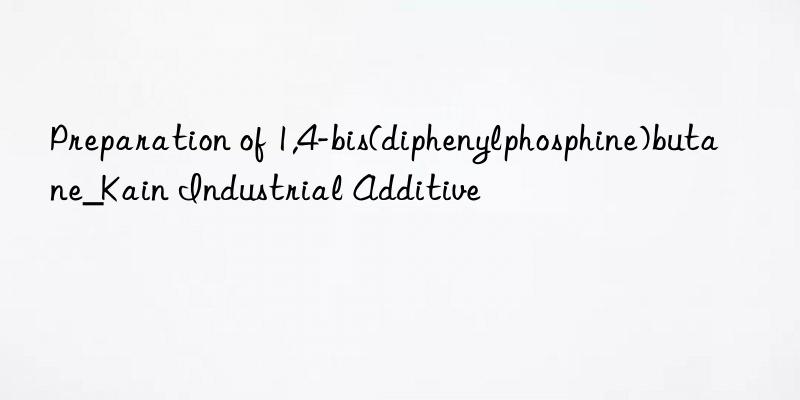 Preparation of 1,4-bis(diphenylphosphine)butane_Kain Industrial Additive