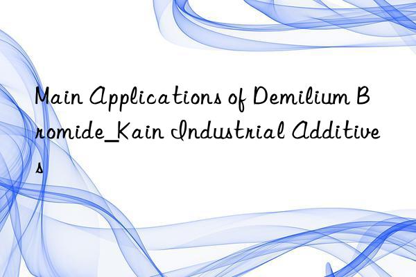 Main Applications of Demilium Bromide_Kain Industrial Additives