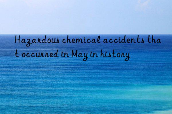 Hazardous chemical accidents that occurred in May in history