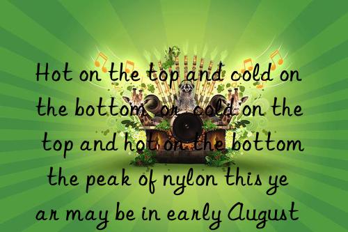 Hot on the top and cold on the bottom  or  cold on the top and hot on the bottom   the peak of nylon this year may be in early August