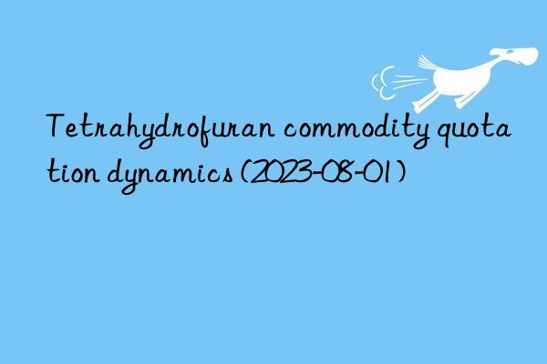 Tetrahydrofuran commodity quotation dynamics (2023-08-01)