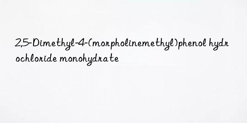 2,5-Dimethyl-4-(morpholinemethyl)phenol hydrochloride monohydrate