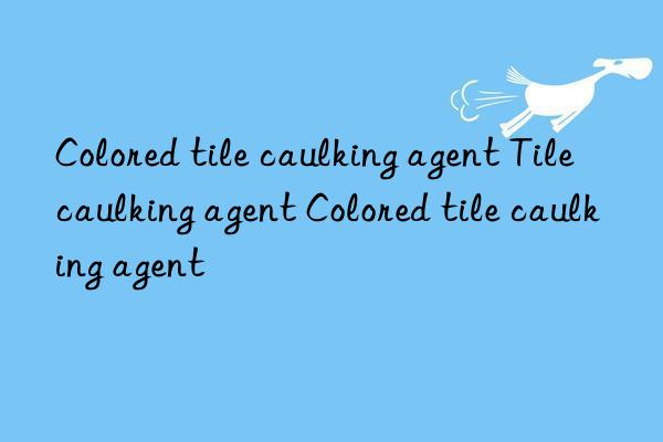 Colored tile caulking agent Tile caulking agent Colored tile caulking agent