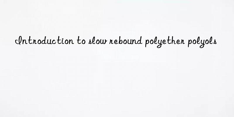 Introduction to slow rebound polyether polyols