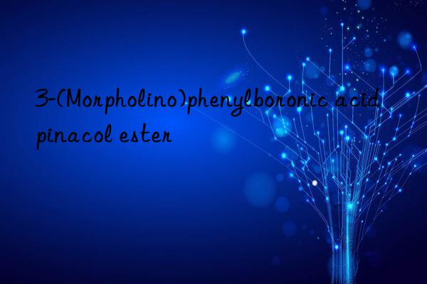 3-(Morpholino)phenylboronic acid pinacol ester