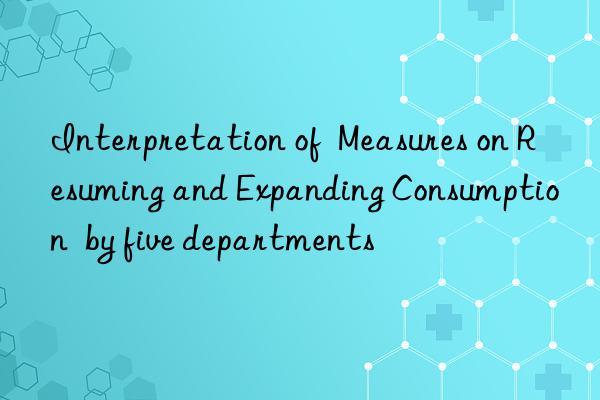 Interpretation of  Measures on Resuming and Expanding Consumption  by five departments