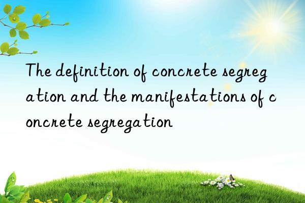 The definition of concrete segregation and the manifestations of concrete segregation