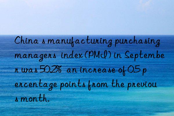 China s manufacturing purchasing managers  index (PMI) in September was 50.2%  an increase of 0.5 percentage points from the previous month.