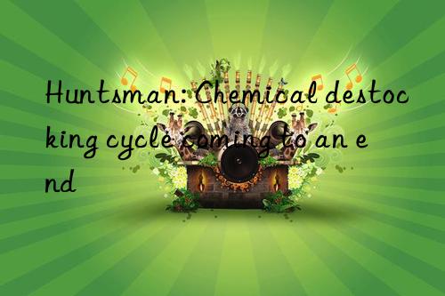 Huntsman: Chemical destocking cycle coming to an end