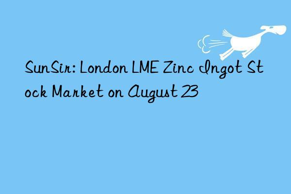 SunSir: London LME Zinc Ingot Stock Market on August 23