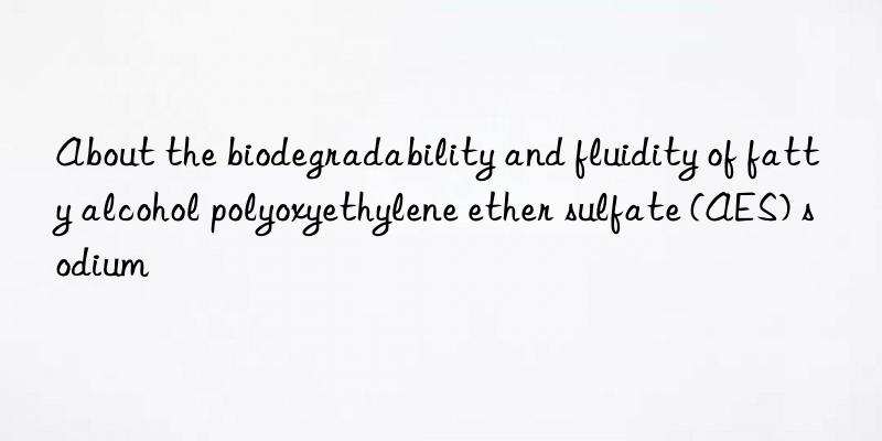 About the biodegradability and fluidity of fatty alcohol polyoxyethylene ether sulfate (AES) sodium