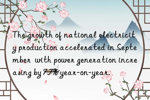 The growth of national electricity production accelerated in September  with power generation increasing by 7.7% year-on-year.