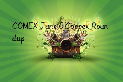 COMEX June 6 Copper Roundup