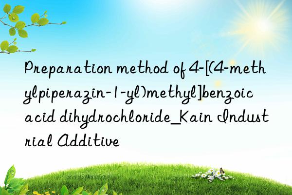 Preparation method of 4-[(4-methylpiperazin-1-yl)methyl]benzoic acid dihydrochloride_Kain Industrial Additive