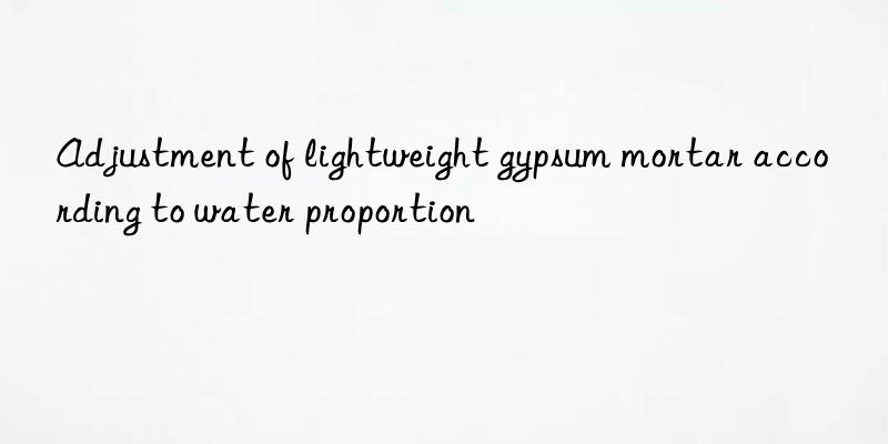 Adjustment of lightweight gypsum mortar according to water proportion