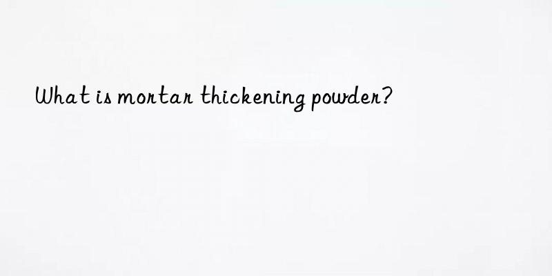 What is mortar thickening powder?