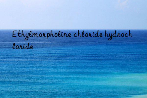 Ethylmorpholine chloride hydrochloride