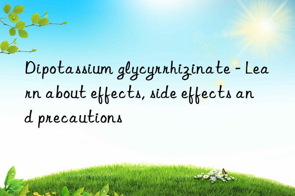 Dipotassium glycyrrhizinate - Learn about effects, side effects and precautions