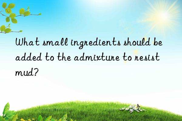 What small ingredients should be added to the admixture to resist mud?